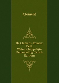 De Clemens-Roman: Deel. Wetenschappelijke Behandeling (Dutch Edition)