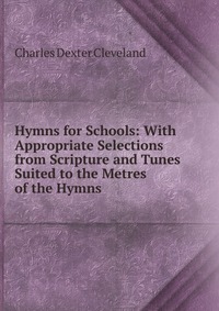 Hymns for Schools: With Appropriate Selections from Scripture and Tunes Suited to the Metres of the Hymns