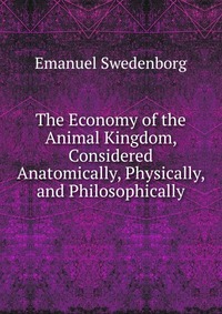 The Economy of the Animal Kingdom, Considered Anatomically, Physically, and Philosophically