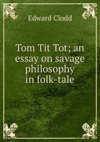 Tom Tit Tot; an essay on savage philosophy in folk-tale