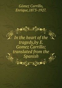 In the heart of the tragedy,by E. Gomez Carrillo