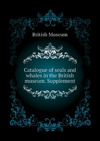 Catalogue of seals and whales in the British museum. Supplement