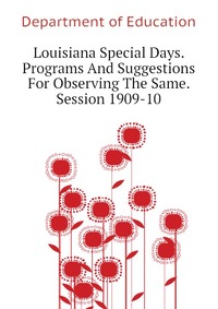 Louisiana Special Days. Programs And Suggestions For Observing The Same. Session 1909-10