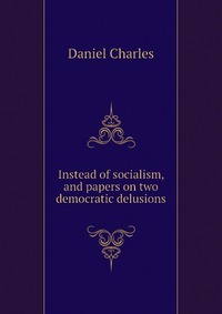 Instead of socialism, and papers on two democratic delusions