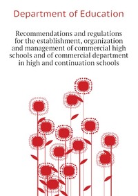 Recommendations and regulations for the establishment, organization and management of commercial high schools and of commercial department in high and continuation schools