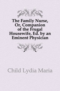 The Family Nurse, Or, Companion of the Frugal Housewife, Ed. by an Eminent Physician