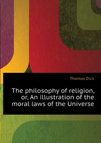 The philosophy of religion, or, An illustration of the moral laws of the Universe