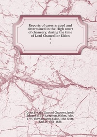 Reports of cases argued and determined in the High court of chancery, during the time of Lord Chancellor Eldon