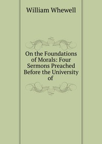 On the Foundations of Morals: Four Sermons Preached Before the University of