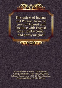 The satires of Juvenal and Persius, from the texts of Ruperti and Orellius: with English notes, partly comp., and partly original