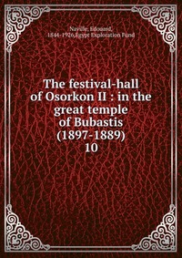 The festival-hall of Osorkon II : in the great temple of Bubastis (1897-1889)