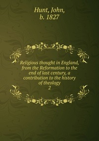 Religious thought in England, from the Reformation to the end of last century, a contribution to the history of theology