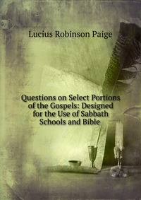 Questions on Select Portions of the Gospels: Designed for the Use of Sabbath Schools and Bible