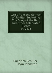 Lyrics from the German of Schiller: Including The Song of the Bell, and Other Celebrated Pieces