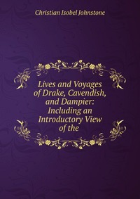 Lives and Voyages of Drake, Cavendish, and Dampier: Including an Introductory View of the