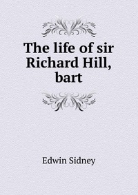 The life of sir Richard Hill, bart