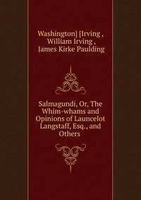 Salmagundi, Or, The Whim-whams and Opinions of Launcelot Langstaff, Esq., and Others