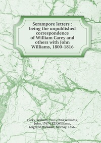 Serampore letters : being the unpublished correspondence of William Carey and others with John Williams, 1800-1816