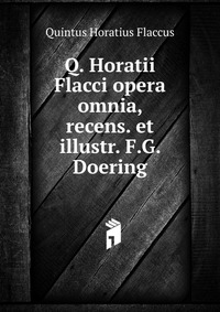 Q. Horatii Flacci opera omnia, recens. et illustr. F.G. Doering