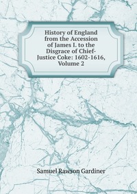 History of England from the Accession of James I. to the Disgrace of Chief-Justice Coke: 1602-1616, Volume 2