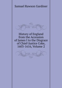 History of England from the Accession of James I to the Disgrace of Chief-Justice Coke, 1603-1616, Volume 2