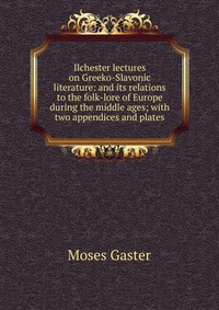 Ilchester lectures on Greeko-Slavonic literature: and its relations to the folk-lore of Europe during the middle ages; with two appendices and plates