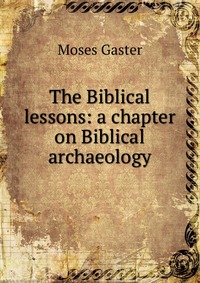 The Biblical lessons: a chapter on Biblical archaeology