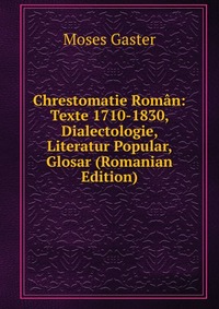 Chrestomatie Roman: Texte 1710-1830, Dialectologie, Literatur Popular, Glosar (Romanian Edition)