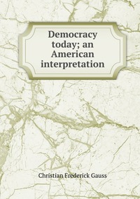 Democracy today; an American interpretation