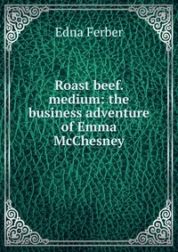 Roast beef. medium: the business adventure of Emma McChesney