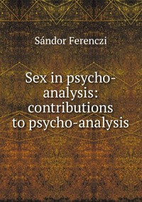 Sex in psycho-analysis: contributions to psycho-analysis