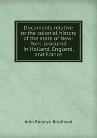 Documents relative to the colonial history of the state of New-York: procured in Holland, England, and France