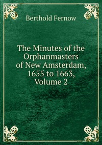 The Minutes of the Orphanmasters of New Amsterdam, 1655 to 1663, Volume 2