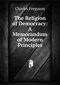 The Religion of Democracy: A Memorandum of Modern Principles