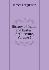 History of Indian and Eastern Archiecture, Volume 1