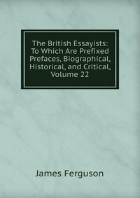 The British Essayists: To Which Are Prefixed Prefaces, Biographical, Historical, and Critical, Volume 22