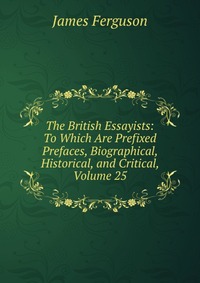 The British Essayists: To Which Are Prefixed Prefaces, Biographical, Historical, and Critical, Volume 25