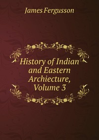 History of Indian and Eastern Archiecture, Volume 3