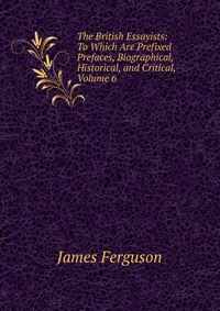 The British Essayists: To Which Are Prefixed Prefaces, Biographical, Historical, and Critical, Volume 6