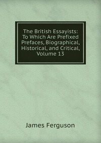 The British Essayists: To Which Are Prefixed Prefaces, Biographical, Historical, and Critical, Volume 13