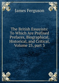 The British Essayists: To Which Are Prefixed Prefaces, Biographical, Historical, and Critical, Volume 25, part 3