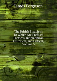 The British Essayists: To Which Are Prefixed Prefaces, Biographical, Historical, and Critical, Volume 3