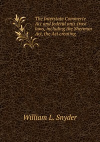 The Interstate Commerce Act and federal anti-trust laws, including the Sherman Act, the Act creating