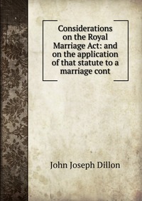 Considerations on the Royal Marriage Act: and on the application of that statute to a marriage cont