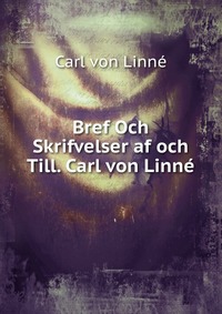 Bref Och Skrifvelser af och Till. Carl von Linne