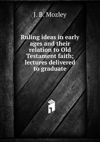 Ruling ideas in early ages and their relation to Old Testament faith; lectures delivered to graduate