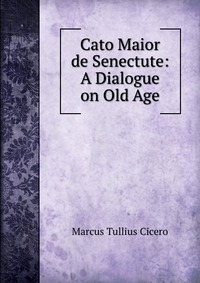 Cato Maior de Senectute: A Dialogue on Old Age