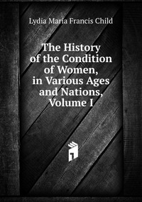 The History of the Condition of Women, in Various Ages and Nations, Volume I