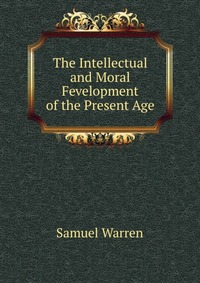 The Intellectual and Moral Fevelopment of the Present Age