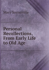 Personal Recollections, From Early Life to Old Age